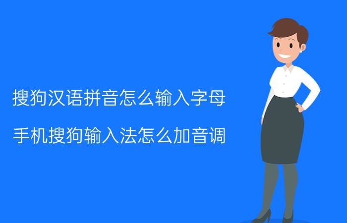 搜狗汉语拼音怎么输入字母 手机搜狗输入法怎么加音调？